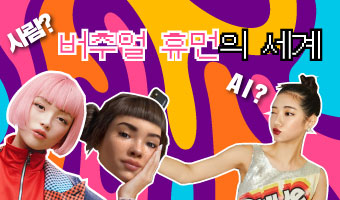 사람? AI? 버추얼 휴먼의 세계